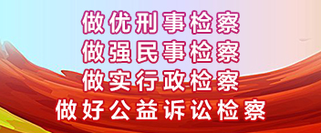 做优刑事检察、做强民事检察、做实行政检察、做好公益诉讼检察